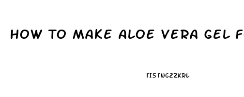 How To Make Aloe Vera Gel For Male Enhancement