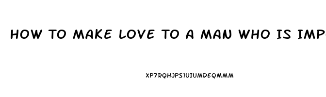 How To Make Love To A Man Who Is Impotent