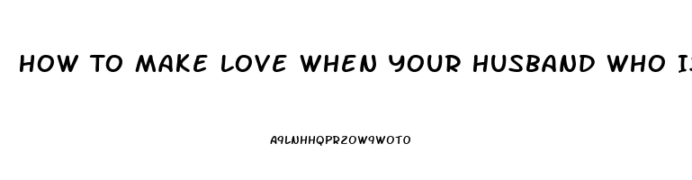 How To Make Love When Your Husband Who Is Only 41 Experiences Impotence