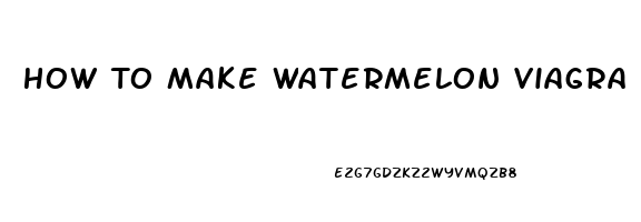 How To Make Watermelon Viagra