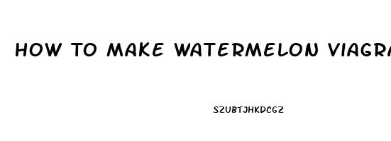 How To Make Watermelon Viagra