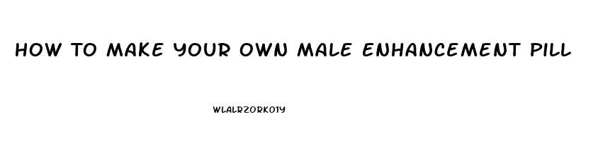 How To Make Your Own Male Enhancement Pill