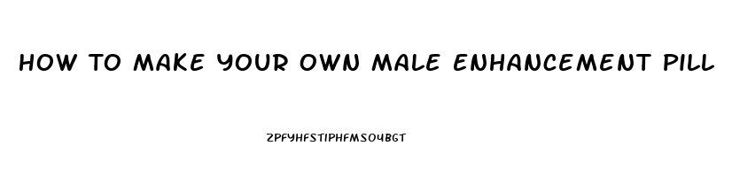 How To Make Your Own Male Enhancement Pill