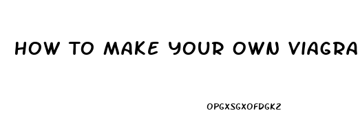 How To Make Your Own Viagra