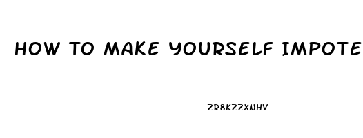 How To Make Yourself Impotent