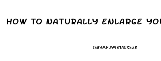 How To Naturally Enlarge Your Penis