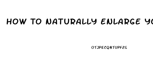 How To Naturally Enlarge Your Penis