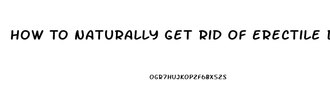 How To Naturally Get Rid Of Erectile Dysfunction Fast