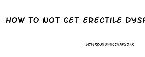 How To Not Get Erectile Dysfunction