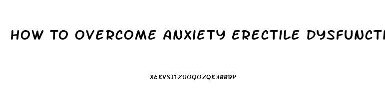 How To Overcome Anxiety Erectile Dysfunction