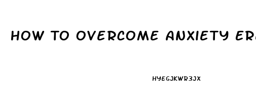 How To Overcome Anxiety Erectile Dysfunction