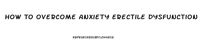 How To Overcome Anxiety Erectile Dysfunction