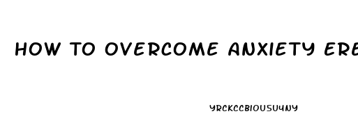 How To Overcome Anxiety Erectile Dysfunction