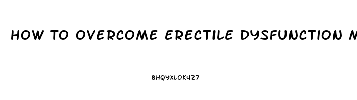 How To Overcome Erectile Dysfunction Mental