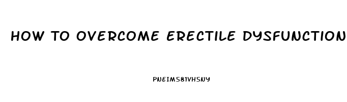 How To Overcome Erectile Dysfunction Naturally