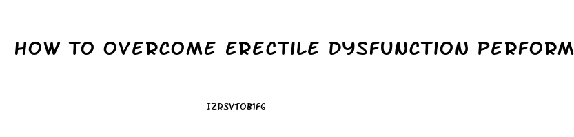 How To Overcome Erectile Dysfunction Performance Anxiety