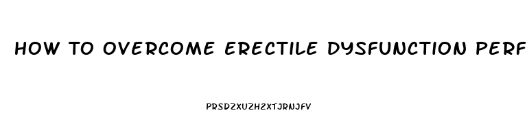 How To Overcome Erectile Dysfunction Performance Anxiety