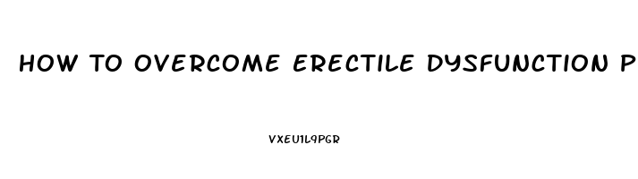 How To Overcome Erectile Dysfunction Performance Anxiety