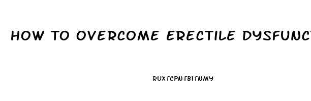 How To Overcome Erectile Dysfunction