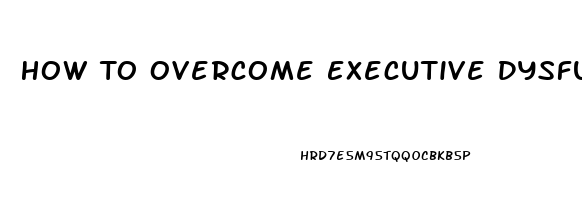 How To Overcome Executive Dysfunction