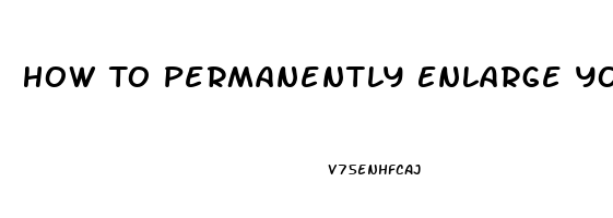 How To Permanently Enlarge Your Penis