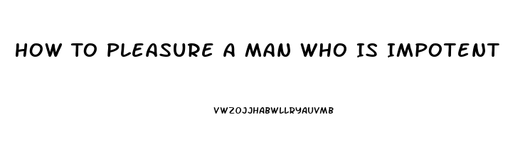 How To Pleasure A Man Who Is Impotent