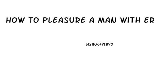 How To Pleasure A Man With Erectile Dysfunction