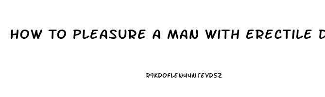 How To Pleasure A Man With Erectile Dysfunction