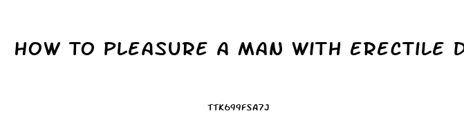 How To Pleasure A Man With Erectile Dysfunction