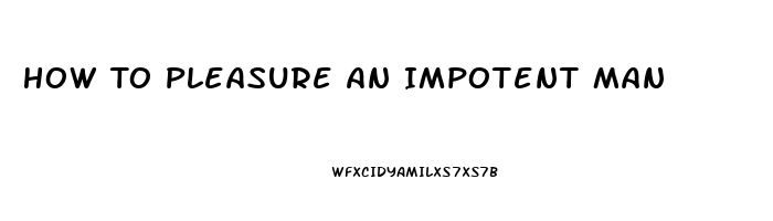 How To Pleasure An Impotent Man