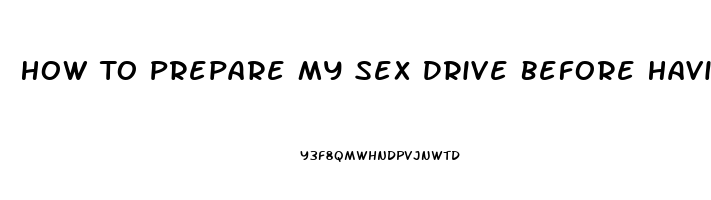 How To Prepare My Sex Drive Before Having Sex