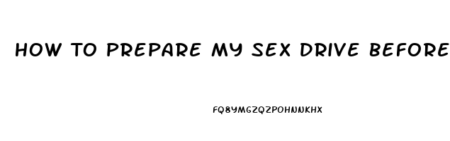 How To Prepare My Sex Drive Before Having Sex