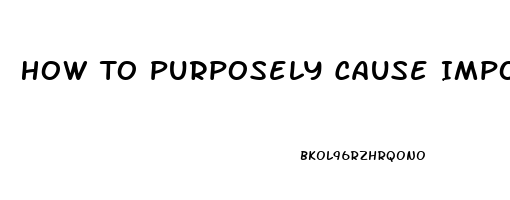 How To Purposely Cause Impotence