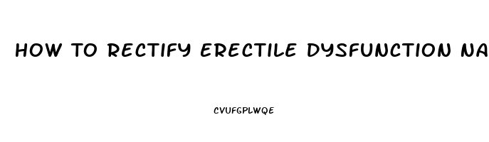 How To Rectify Erectile Dysfunction Naturally