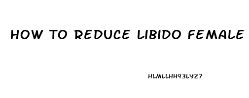 How To Reduce Libido Female