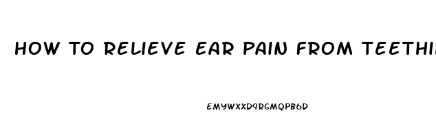 How To Relieve Ear Pain From Teething