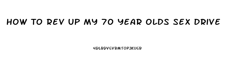 How To Rev Up My 70 Year Olds Sex Drive