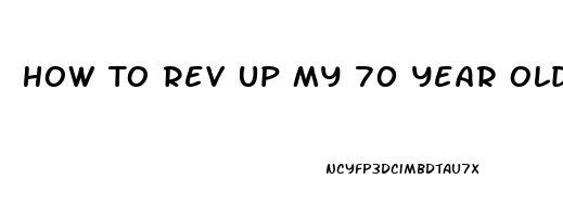 How To Rev Up My 70 Year Olds Sex Drive