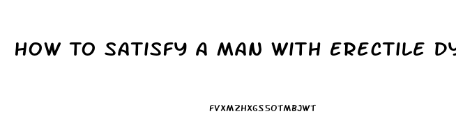 How To Satisfy A Man With Erectile Dysfunction