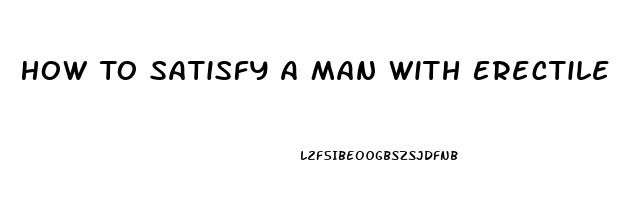 How To Satisfy A Man With Erectile Dysfunction