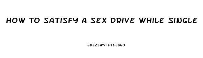 How To Satisfy A Sex Drive While Single