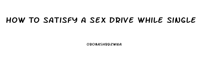 How To Satisfy A Sex Drive While Single