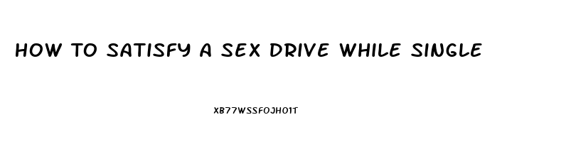 How To Satisfy A Sex Drive While Single