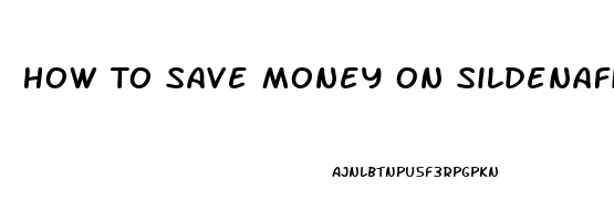 How To Save Money On Sildenafil