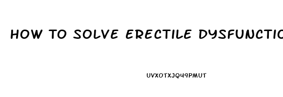 How To Solve Erectile Dysfunction