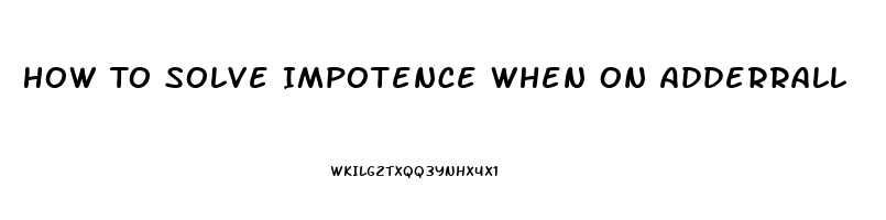 How To Solve Impotence When On Adderrall