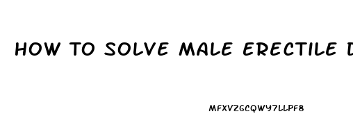 How To Solve Male Erectile Dysfunction