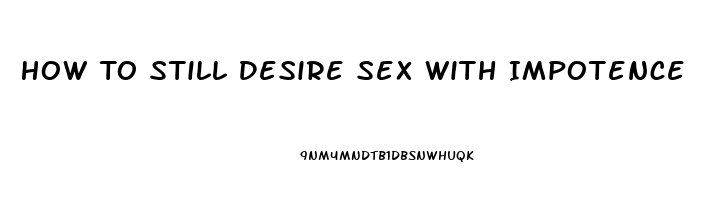 How To Still Desire Sex With Impotence