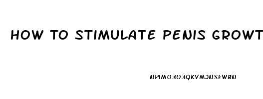 How To Stimulate Penis Growth