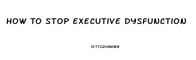 How To Stop Executive Dysfunction